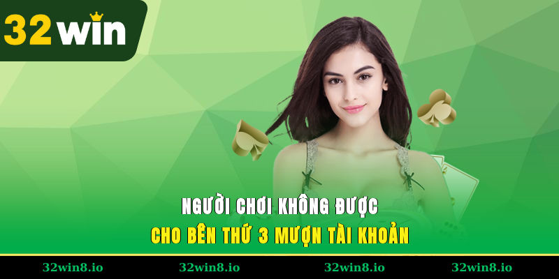 Điều Khoản Và Điều Kiện Khi Trải Nghiệm Tại Hệ Thống 32WIN 4 Người chơi không được cho bên thứ 3 mượn tài khoản